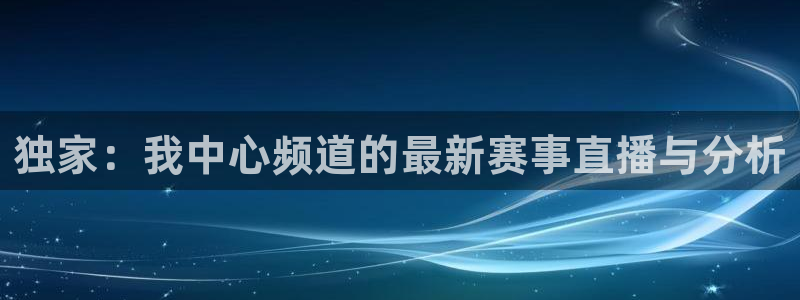 500彩票,：独家：我中心频道的最新赛事直播与分析