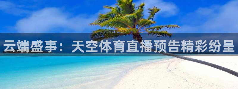 竞彩赛事资料：云端盛事：天空体育直播预告精彩纷呈