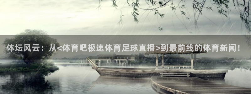 500彩票网,：体坛风云：从<体育吧极速体育足球直播>到最前线的体育新闻！
