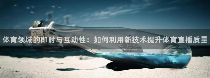 500彩票网,：体育领域的即时与互动性：如何利用新技术提升体育直播质量