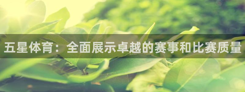 500万彩票：五星体育：全面展示卓越的赛事和比赛质量