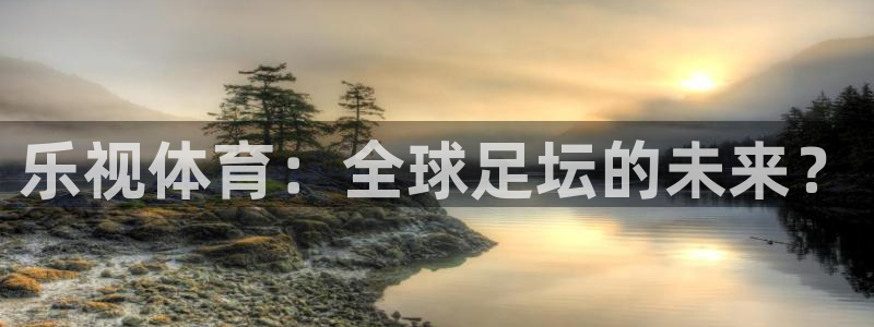 500彩票网,：乐视体育：全球足坛的未来？